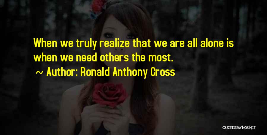 Ronald Anthony Cross Quotes: When We Truly Realize That We Are All Alone Is When We Need Others The Most.