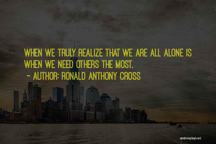 Ronald Anthony Cross Quotes: When We Truly Realize That We Are All Alone Is When We Need Others The Most.