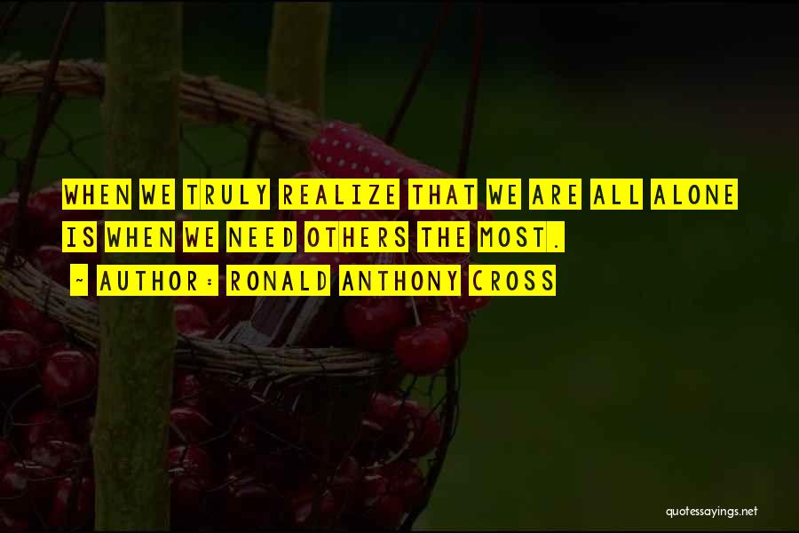 Ronald Anthony Cross Quotes: When We Truly Realize That We Are All Alone Is When We Need Others The Most.