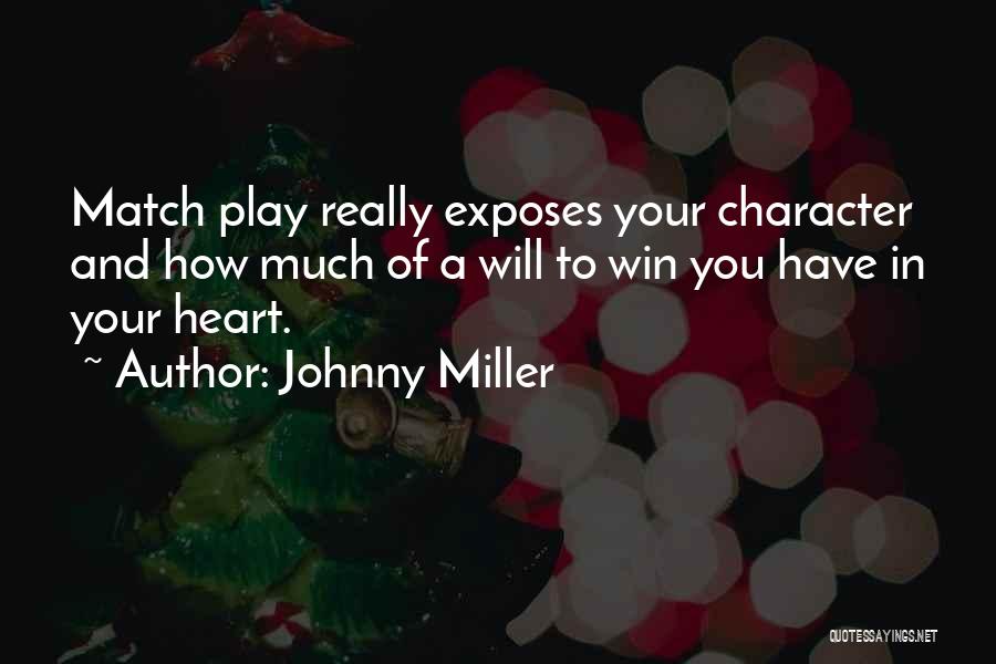 Johnny Miller Quotes: Match Play Really Exposes Your Character And How Much Of A Will To Win You Have In Your Heart.