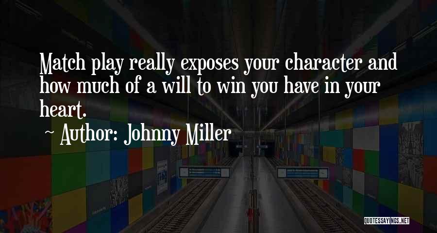 Johnny Miller Quotes: Match Play Really Exposes Your Character And How Much Of A Will To Win You Have In Your Heart.