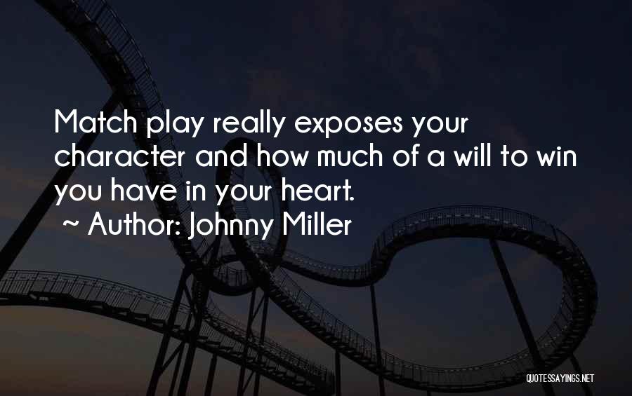 Johnny Miller Quotes: Match Play Really Exposes Your Character And How Much Of A Will To Win You Have In Your Heart.