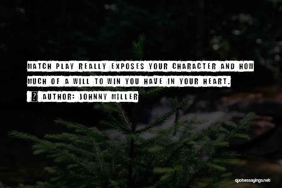 Johnny Miller Quotes: Match Play Really Exposes Your Character And How Much Of A Will To Win You Have In Your Heart.