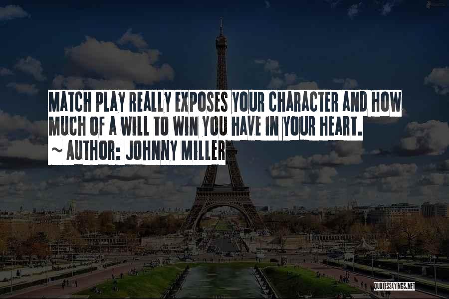 Johnny Miller Quotes: Match Play Really Exposes Your Character And How Much Of A Will To Win You Have In Your Heart.