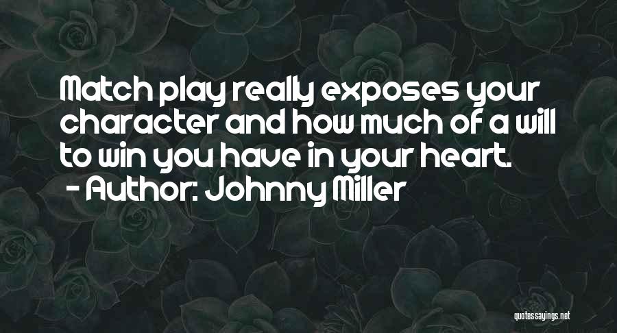 Johnny Miller Quotes: Match Play Really Exposes Your Character And How Much Of A Will To Win You Have In Your Heart.