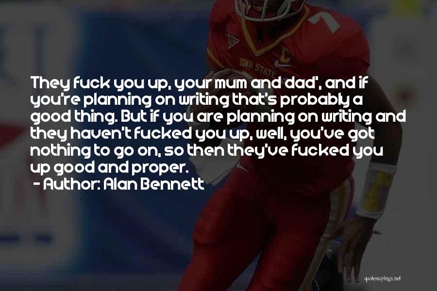 Alan Bennett Quotes: They Fuck You Up, Your Mum And Dad', And If You're Planning On Writing That's Probably A Good Thing. But