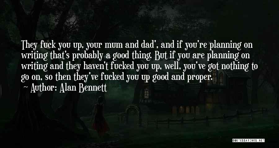 Alan Bennett Quotes: They Fuck You Up, Your Mum And Dad', And If You're Planning On Writing That's Probably A Good Thing. But