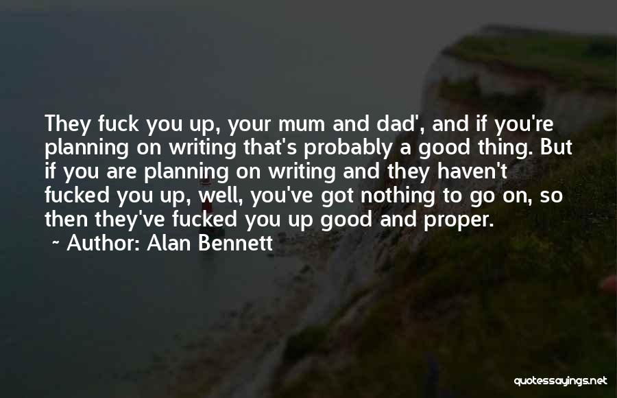 Alan Bennett Quotes: They Fuck You Up, Your Mum And Dad', And If You're Planning On Writing That's Probably A Good Thing. But