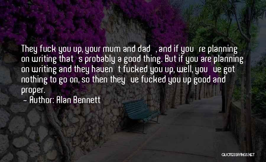 Alan Bennett Quotes: They Fuck You Up, Your Mum And Dad', And If You're Planning On Writing That's Probably A Good Thing. But