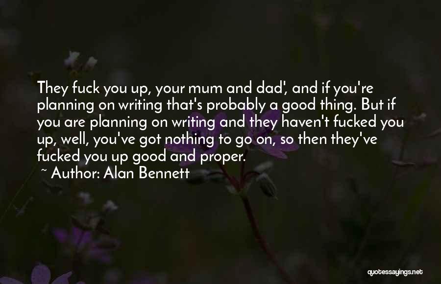 Alan Bennett Quotes: They Fuck You Up, Your Mum And Dad', And If You're Planning On Writing That's Probably A Good Thing. But
