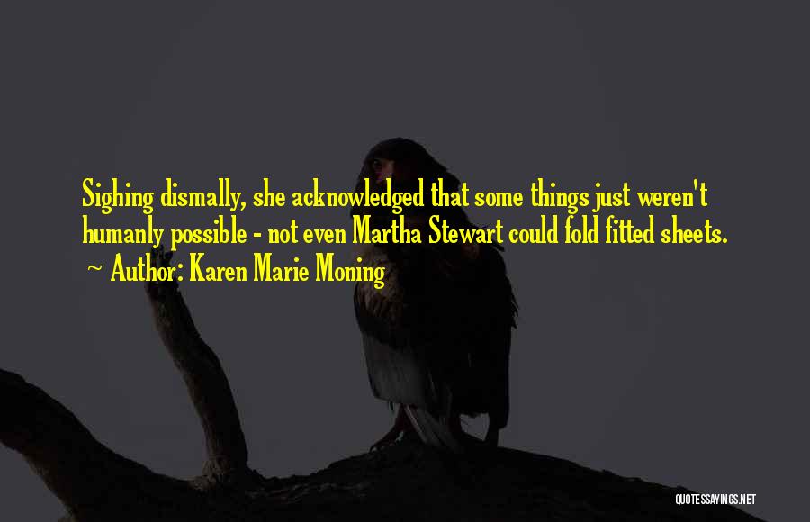 Karen Marie Moning Quotes: Sighing Dismally, She Acknowledged That Some Things Just Weren't Humanly Possible - Not Even Martha Stewart Could Fold Fitted Sheets.