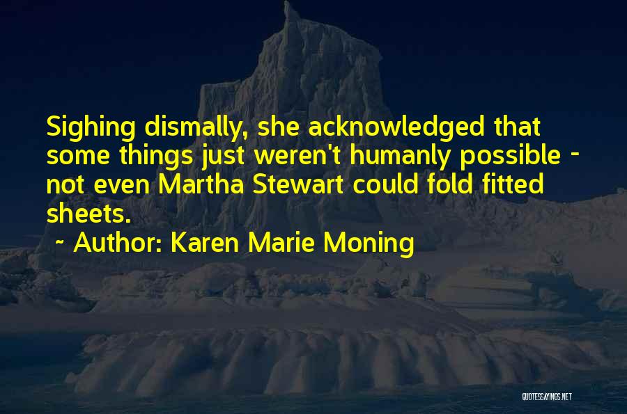 Karen Marie Moning Quotes: Sighing Dismally, She Acknowledged That Some Things Just Weren't Humanly Possible - Not Even Martha Stewart Could Fold Fitted Sheets.