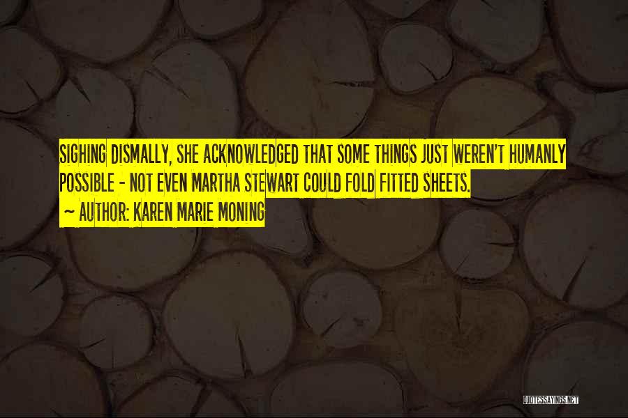 Karen Marie Moning Quotes: Sighing Dismally, She Acknowledged That Some Things Just Weren't Humanly Possible - Not Even Martha Stewart Could Fold Fitted Sheets.