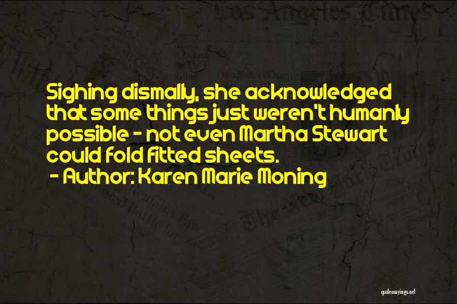 Karen Marie Moning Quotes: Sighing Dismally, She Acknowledged That Some Things Just Weren't Humanly Possible - Not Even Martha Stewart Could Fold Fitted Sheets.