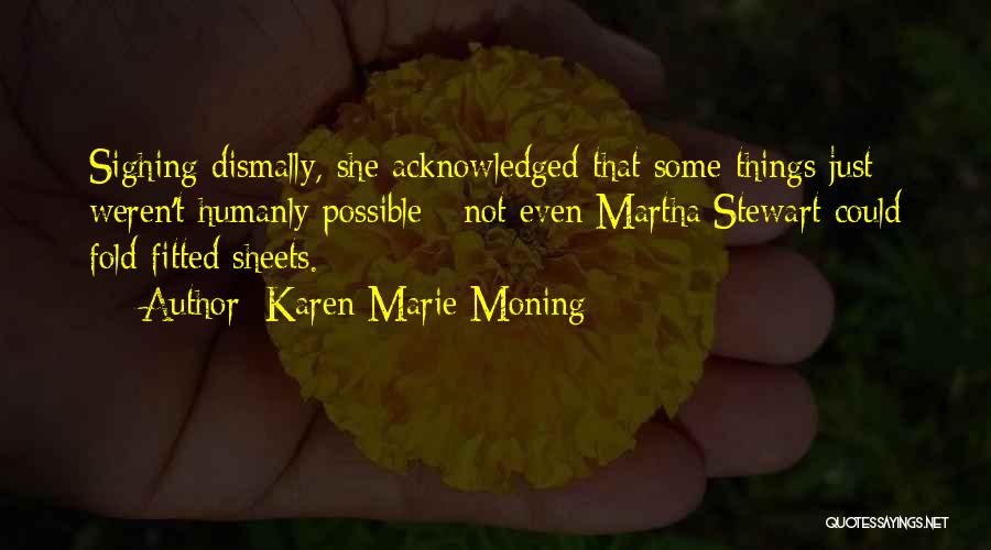 Karen Marie Moning Quotes: Sighing Dismally, She Acknowledged That Some Things Just Weren't Humanly Possible - Not Even Martha Stewart Could Fold Fitted Sheets.
