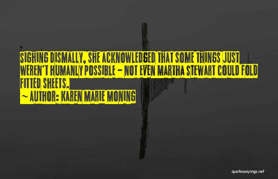 Karen Marie Moning Quotes: Sighing Dismally, She Acknowledged That Some Things Just Weren't Humanly Possible - Not Even Martha Stewart Could Fold Fitted Sheets.