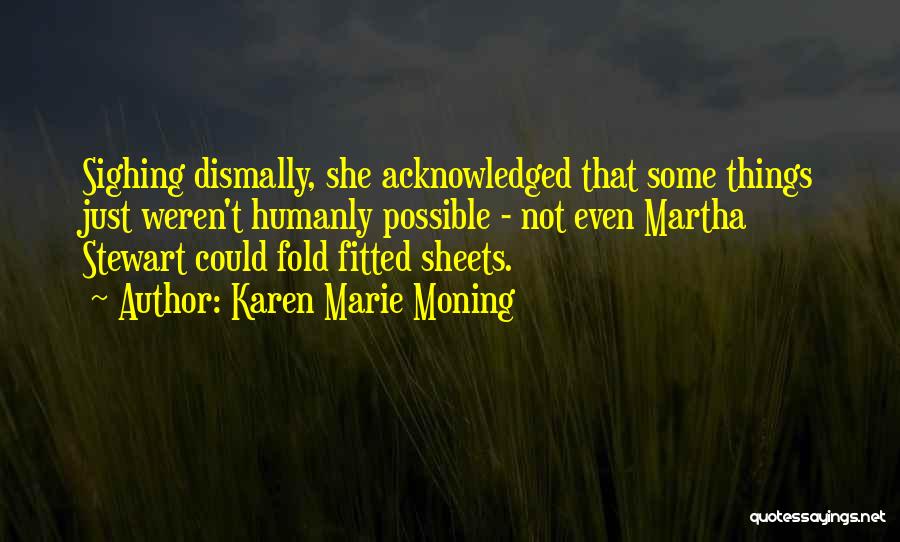 Karen Marie Moning Quotes: Sighing Dismally, She Acknowledged That Some Things Just Weren't Humanly Possible - Not Even Martha Stewart Could Fold Fitted Sheets.