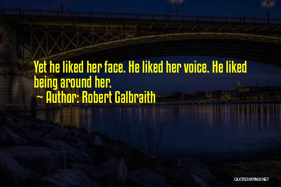 Robert Galbraith Quotes: Yet He Liked Her Face. He Liked Her Voice. He Liked Being Around Her.