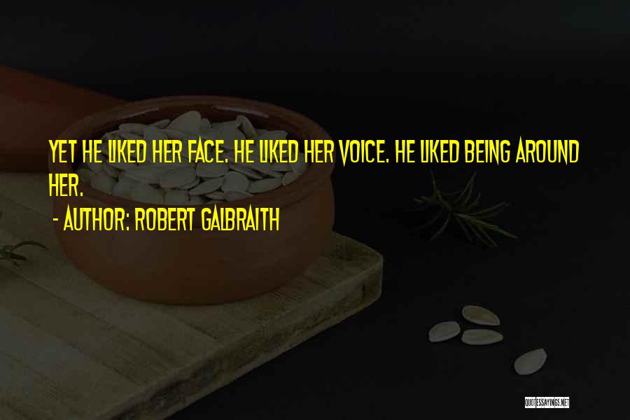 Robert Galbraith Quotes: Yet He Liked Her Face. He Liked Her Voice. He Liked Being Around Her.