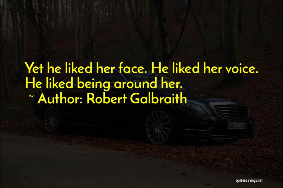 Robert Galbraith Quotes: Yet He Liked Her Face. He Liked Her Voice. He Liked Being Around Her.