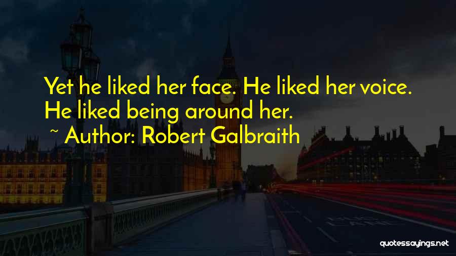 Robert Galbraith Quotes: Yet He Liked Her Face. He Liked Her Voice. He Liked Being Around Her.