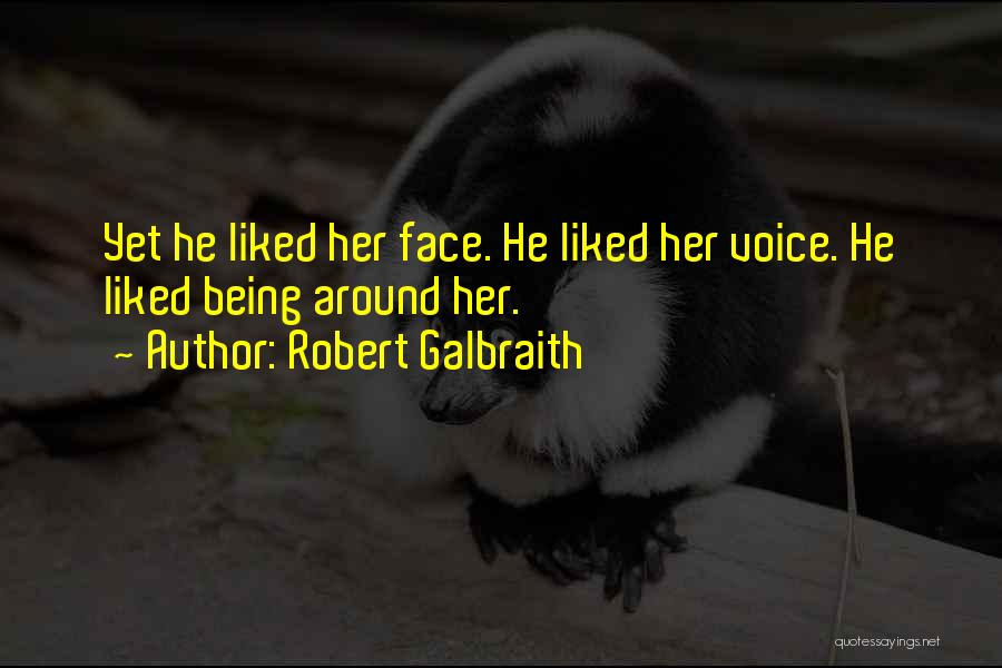 Robert Galbraith Quotes: Yet He Liked Her Face. He Liked Her Voice. He Liked Being Around Her.