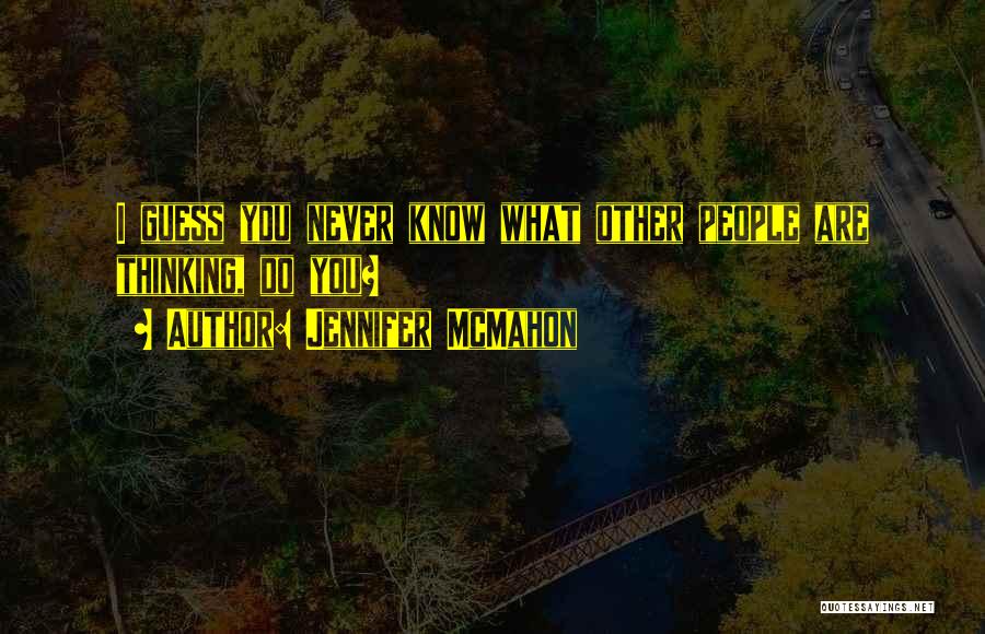 Jennifer McMahon Quotes: I Guess You Never Know What Other People Are Thinking, Do You?