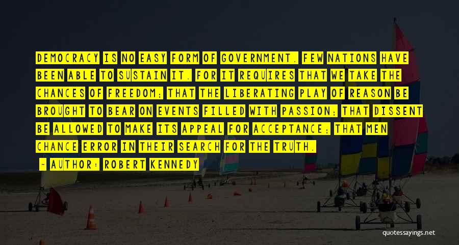 Robert Kennedy Quotes: Democracy Is No Easy Form Of Government. Few Nations Have Been Able To Sustain It. For It Requires That We