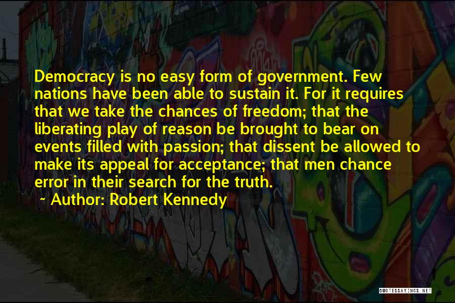 Robert Kennedy Quotes: Democracy Is No Easy Form Of Government. Few Nations Have Been Able To Sustain It. For It Requires That We