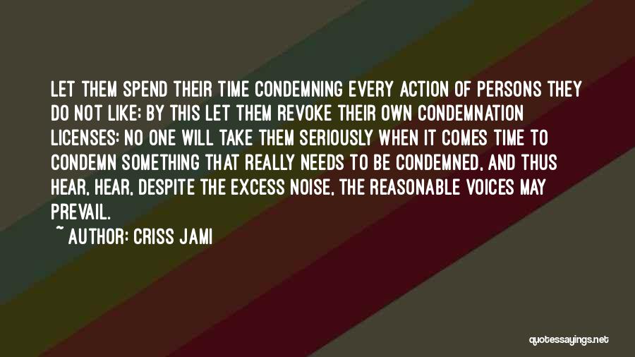 Criss Jami Quotes: Let Them Spend Their Time Condemning Every Action Of Persons They Do Not Like; By This Let Them Revoke Their