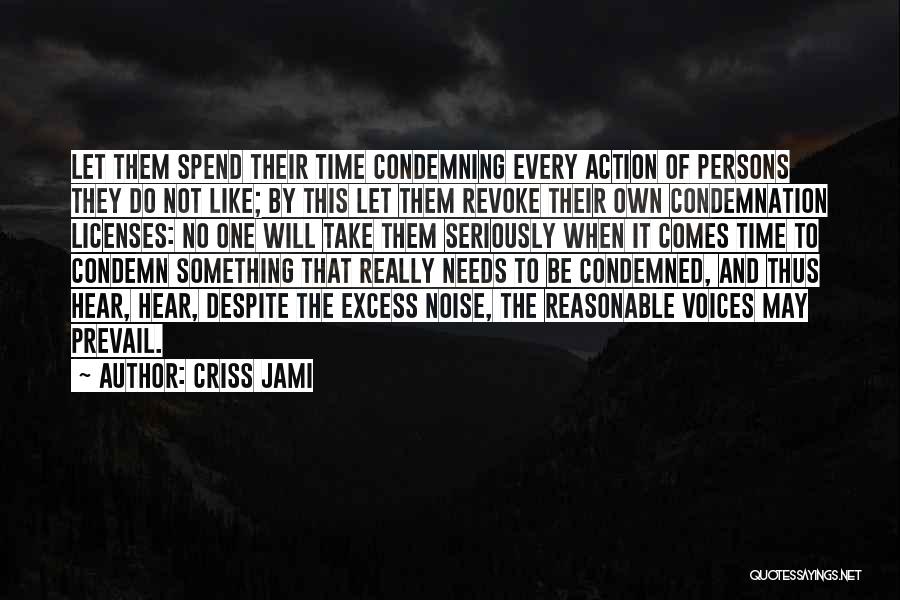 Criss Jami Quotes: Let Them Spend Their Time Condemning Every Action Of Persons They Do Not Like; By This Let Them Revoke Their