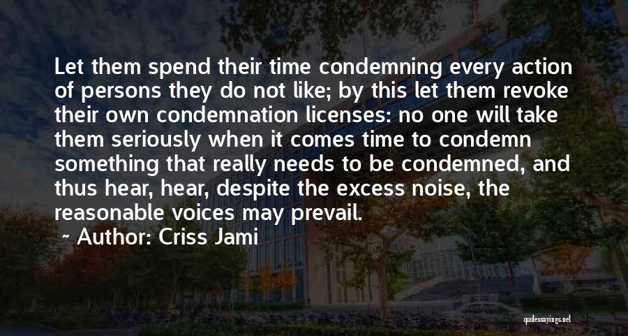 Criss Jami Quotes: Let Them Spend Their Time Condemning Every Action Of Persons They Do Not Like; By This Let Them Revoke Their