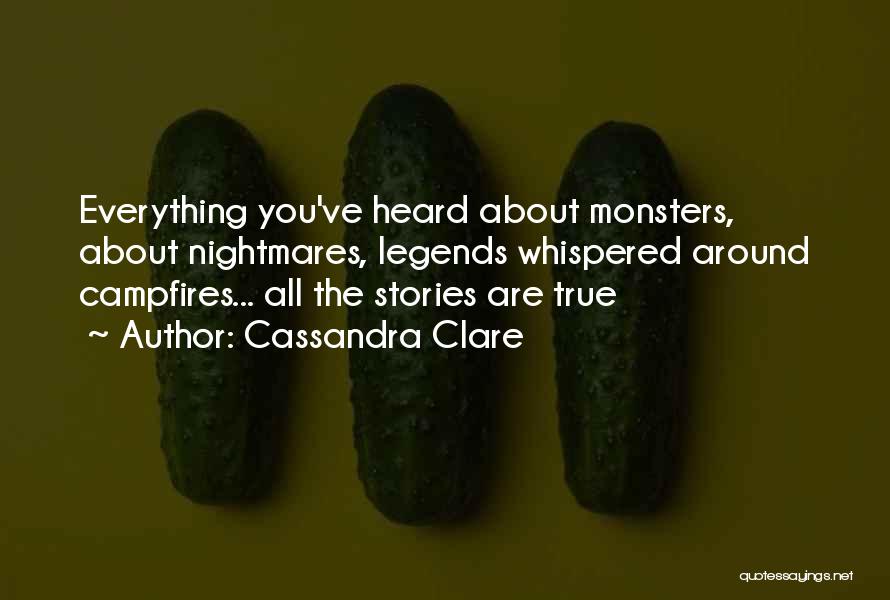 Cassandra Clare Quotes: Everything You've Heard About Monsters, About Nightmares, Legends Whispered Around Campfires... All The Stories Are True