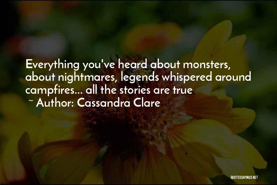 Cassandra Clare Quotes: Everything You've Heard About Monsters, About Nightmares, Legends Whispered Around Campfires... All The Stories Are True