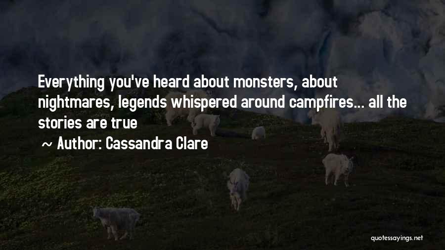 Cassandra Clare Quotes: Everything You've Heard About Monsters, About Nightmares, Legends Whispered Around Campfires... All The Stories Are True