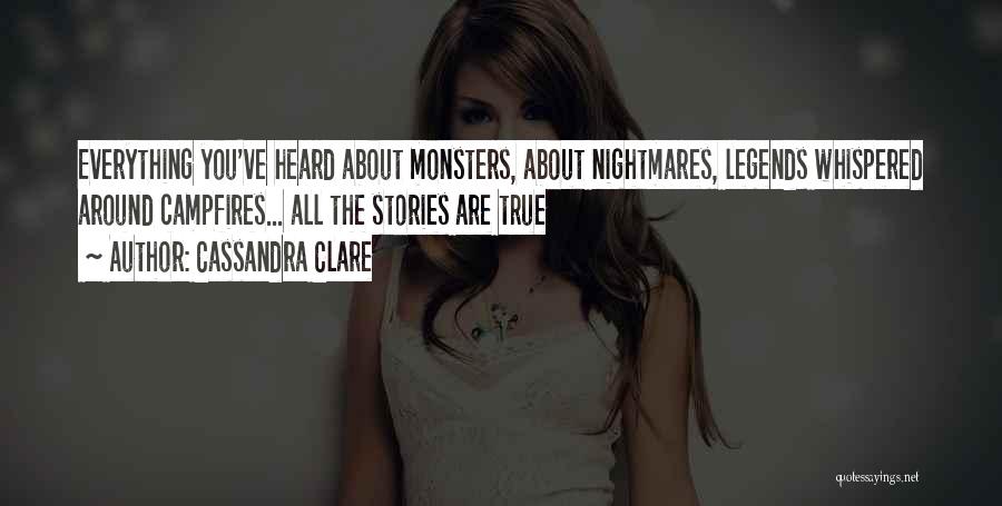 Cassandra Clare Quotes: Everything You've Heard About Monsters, About Nightmares, Legends Whispered Around Campfires... All The Stories Are True