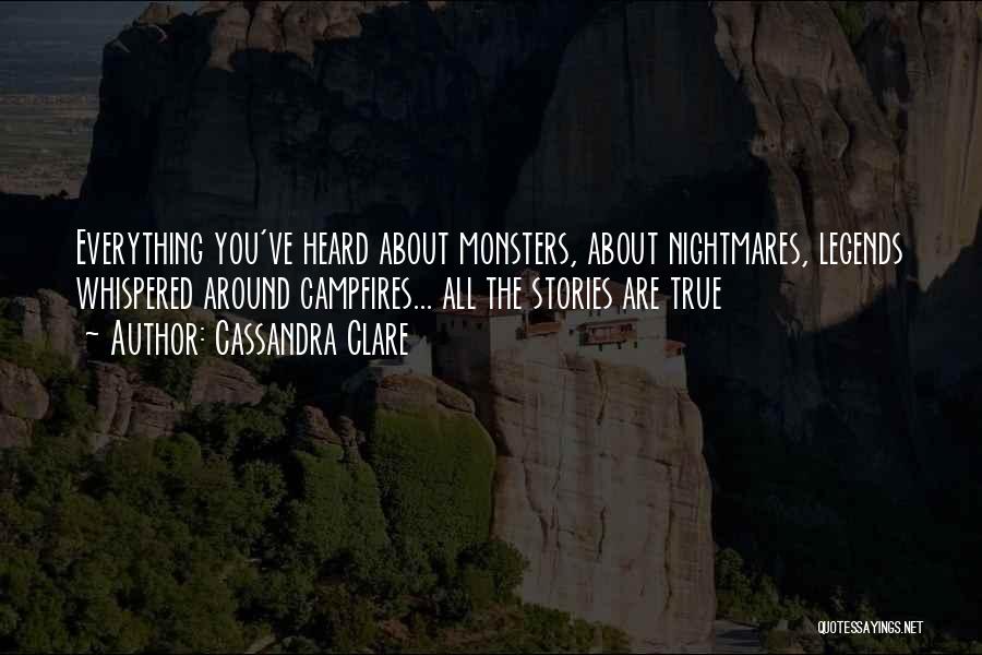 Cassandra Clare Quotes: Everything You've Heard About Monsters, About Nightmares, Legends Whispered Around Campfires... All The Stories Are True