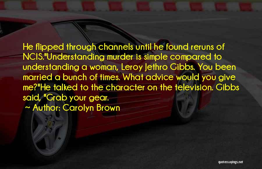 Carolyn Brown Quotes: He Flipped Through Channels Until He Found Reruns Of Ncis.understanding Murder Is Simple Compared To Understanding A Woman, Leroy Jethro