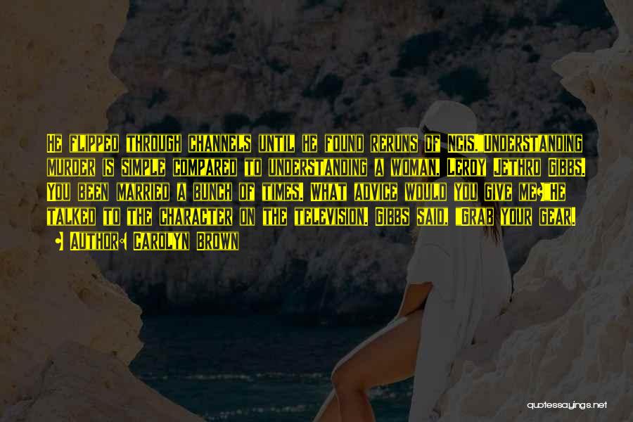 Carolyn Brown Quotes: He Flipped Through Channels Until He Found Reruns Of Ncis.understanding Murder Is Simple Compared To Understanding A Woman, Leroy Jethro