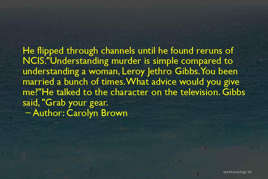 Carolyn Brown Quotes: He Flipped Through Channels Until He Found Reruns Of Ncis.understanding Murder Is Simple Compared To Understanding A Woman, Leroy Jethro