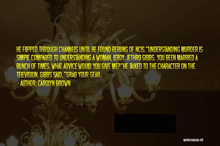 Carolyn Brown Quotes: He Flipped Through Channels Until He Found Reruns Of Ncis.understanding Murder Is Simple Compared To Understanding A Woman, Leroy Jethro