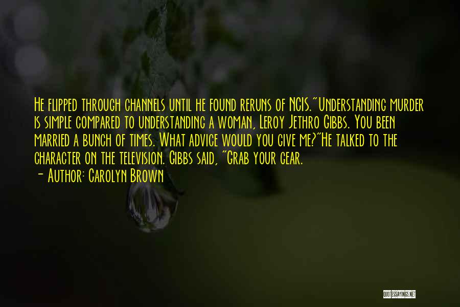 Carolyn Brown Quotes: He Flipped Through Channels Until He Found Reruns Of Ncis.understanding Murder Is Simple Compared To Understanding A Woman, Leroy Jethro