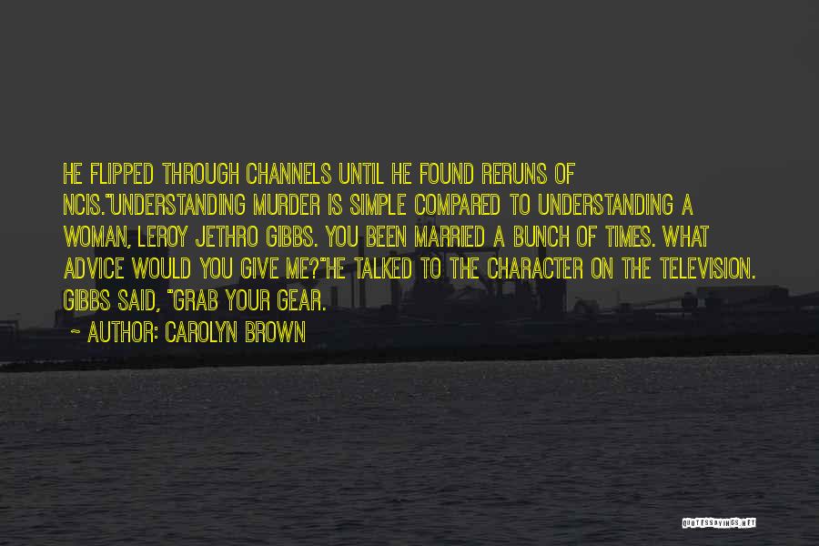 Carolyn Brown Quotes: He Flipped Through Channels Until He Found Reruns Of Ncis.understanding Murder Is Simple Compared To Understanding A Woman, Leroy Jethro