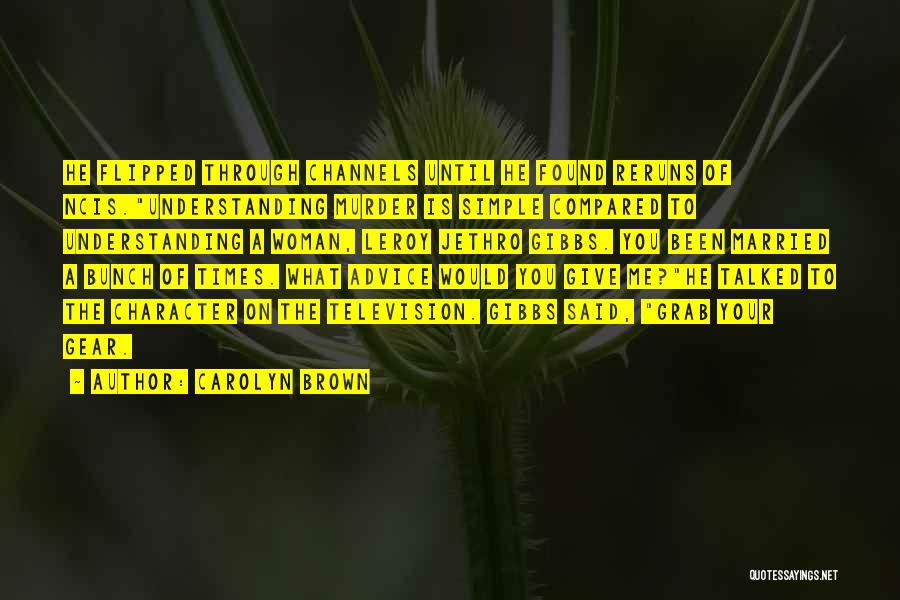 Carolyn Brown Quotes: He Flipped Through Channels Until He Found Reruns Of Ncis.understanding Murder Is Simple Compared To Understanding A Woman, Leroy Jethro
