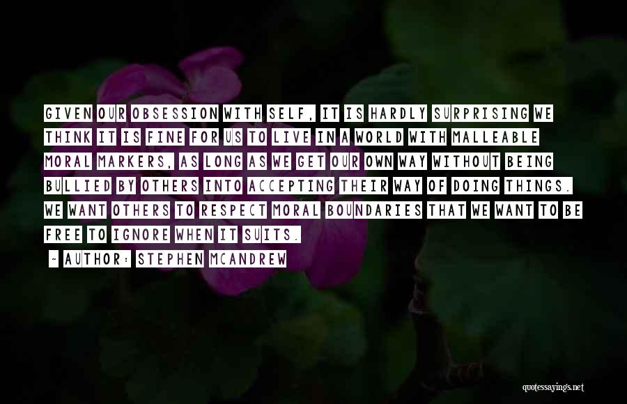 Stephen McAndrew Quotes: Given Our Obsession With Self, It Is Hardly Surprising We Think It Is Fine For Us To Live In A