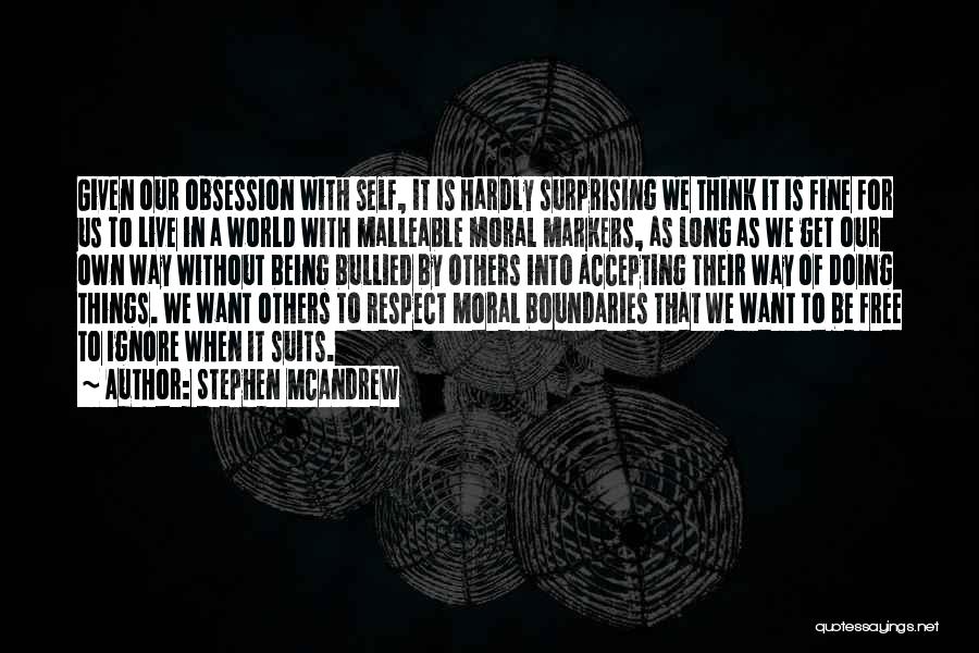 Stephen McAndrew Quotes: Given Our Obsession With Self, It Is Hardly Surprising We Think It Is Fine For Us To Live In A