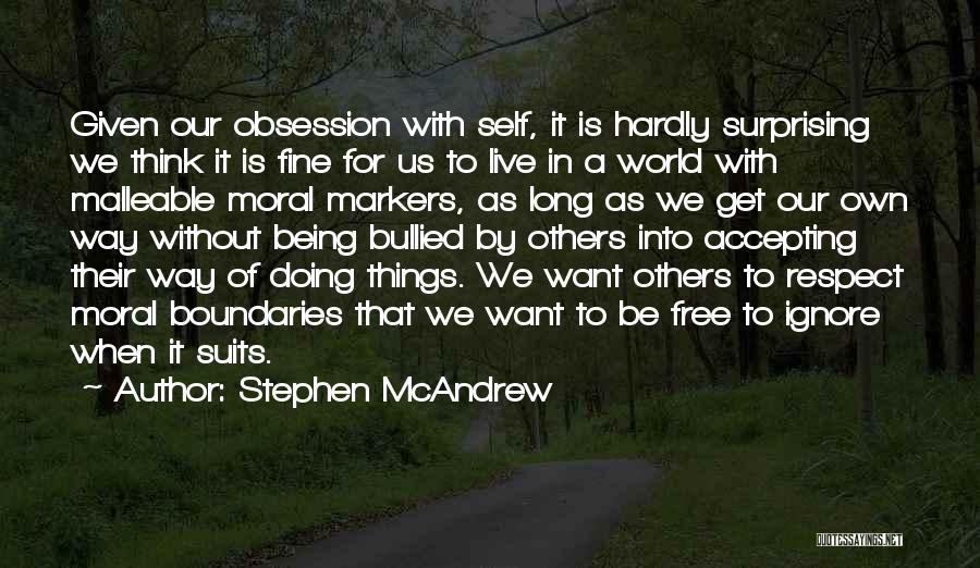 Stephen McAndrew Quotes: Given Our Obsession With Self, It Is Hardly Surprising We Think It Is Fine For Us To Live In A