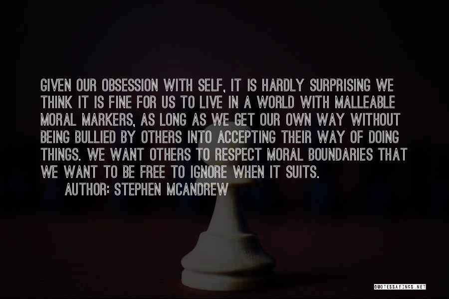 Stephen McAndrew Quotes: Given Our Obsession With Self, It Is Hardly Surprising We Think It Is Fine For Us To Live In A