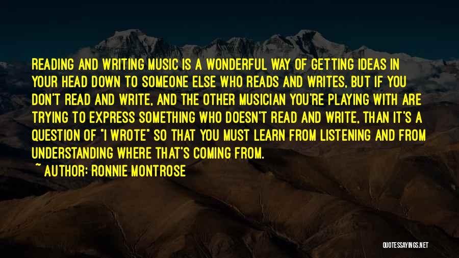 Ronnie Montrose Quotes: Reading And Writing Music Is A Wonderful Way Of Getting Ideas In Your Head Down To Someone Else Who Reads