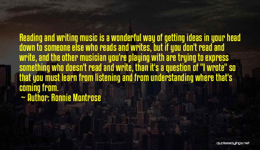 Ronnie Montrose Quotes: Reading And Writing Music Is A Wonderful Way Of Getting Ideas In Your Head Down To Someone Else Who Reads